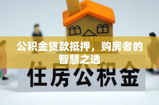 江都公积金贷款抵押，购房者的智慧之选