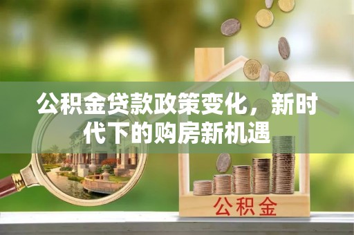 江都公积金贷款政策变化，新时代下的购房新机遇