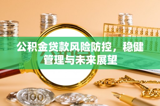 江都公积金贷款风险防控，稳健管理与未来展望
