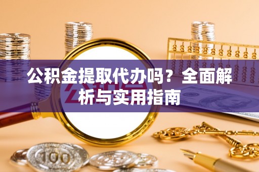 江都公积金提取代办吗？全面解析与实用指南