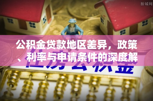 江都公积金贷款地区差异，政策、利率与申请条件的深度解析
