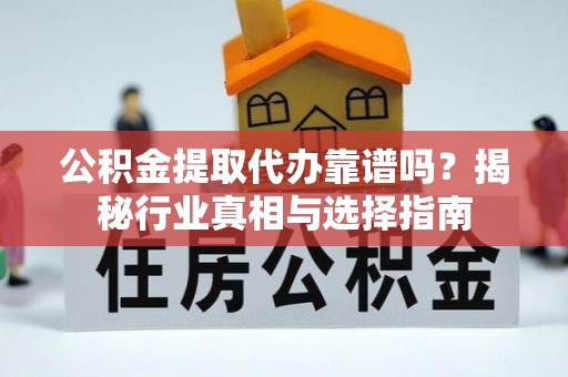 江都公积金提取代办靠谱吗？揭秘行业真相与选择指南