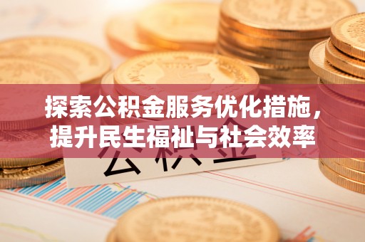 江都探索公积金服务优化措施，提升民生福祉与社会效率