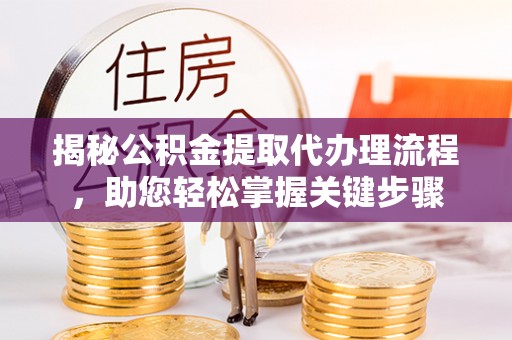 江都揭秘公积金提取代办理流程，助您轻松掌握关键步骤