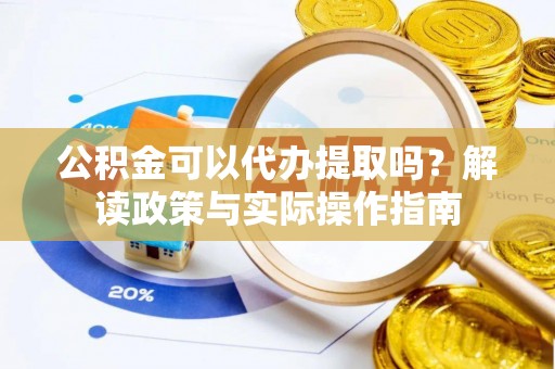 江都公积金可以代办提取吗？解读政策与实际操作指南