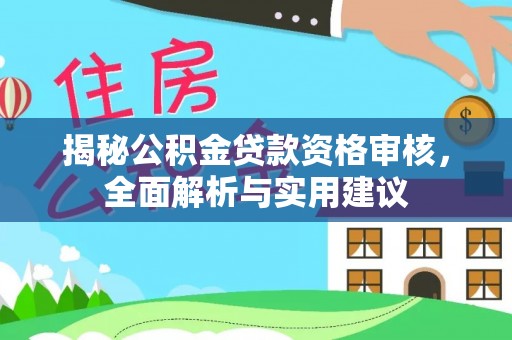 江都揭秘公积金贷款资格审核，全面解析与实用建议
