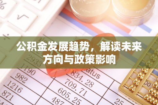 江都公积金发展趋势，解读未来方向与政策影响