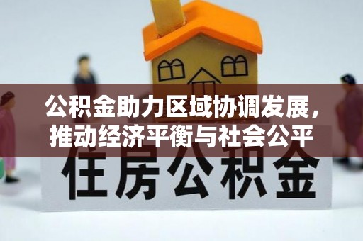 江都公积金助力区域协调发展，推动经济平衡与社会公平