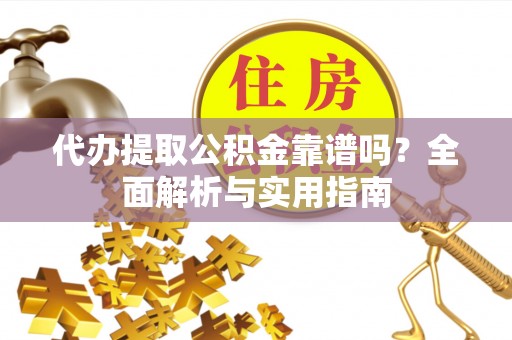 江都代办提取公积金靠谱吗？全面解析与实用指南