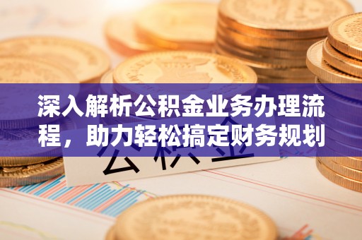 江都深入解析公积金业务办理流程，助力轻松搞定财务规划