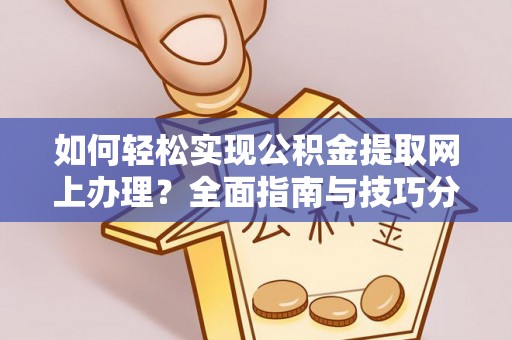 江都如何轻松实现公积金提取网上办理？全面指南与技巧分享