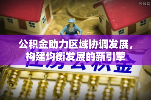 江都公积金助力区域协调发展，构建均衡发展的新引擎