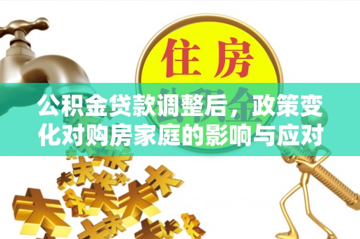 江都公积金贷款调整后，政策变化对购房家庭的影响与应对策略