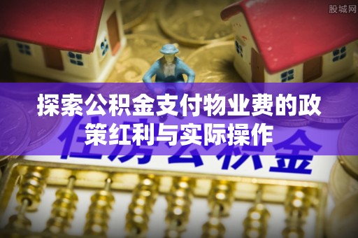 江都探索公积金支付物业费的政策红利与实际操作