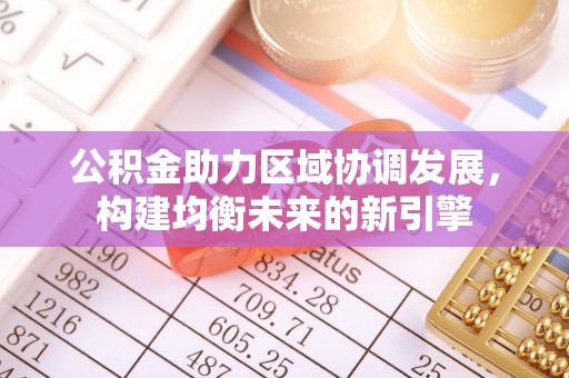 江都公积金助力区域协调发展，构建均衡未来的新引擎