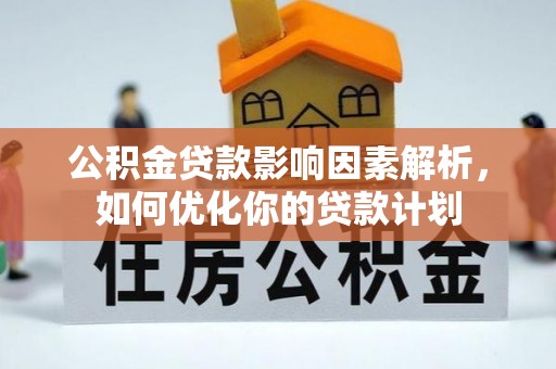 江都公积金贷款影响因素解析，如何优化你的贷款计划