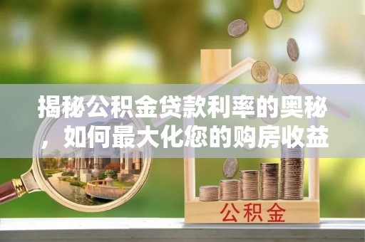 江都揭秘公积金贷款利率的奥秘，如何最大化您的购房收益