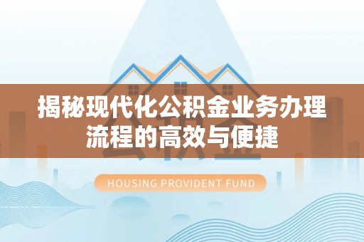 江都揭秘现代化公积金业务办理流程的高效与便捷