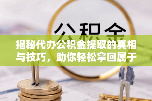 江都揭秘代办公积金提取的真相与技巧，助你轻松拿回属于你的钱