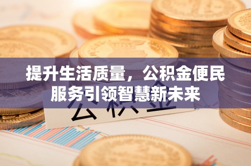 江都提升生活质量，公积金便民服务引领智慧新未来