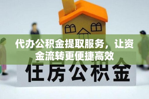江都代办公积金提取服务，让资金流转更便捷高效