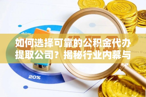 江都如何选择可靠的公积金代办提取公司？揭秘行业内幕与服务指南