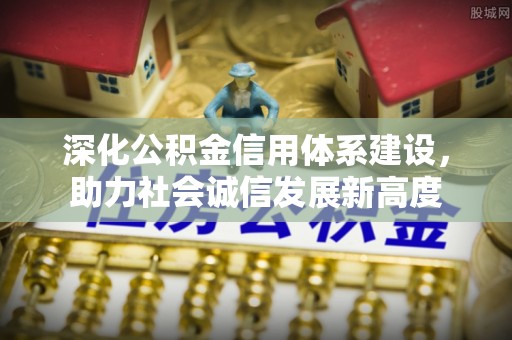江都深化公积金信用体系建设，助力社会诚信发展新高度