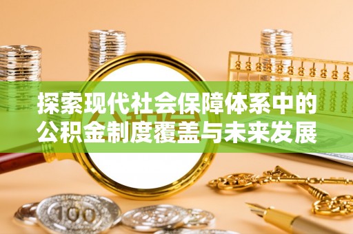 江都探索现代社会保障体系中的公积金制度覆盖与未来发展