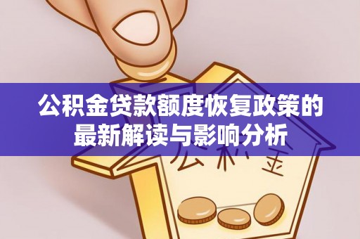 江都公积金贷款额度恢复政策的最新解读与影响分析
