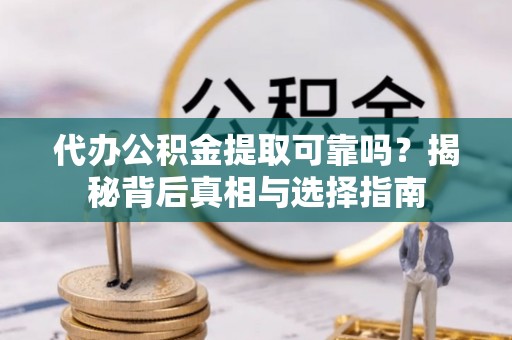 江都代办公积金提取可靠吗？揭秘背后真相与选择指南