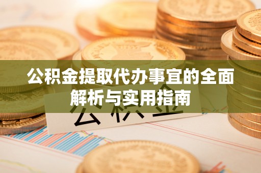 江都公积金提取代办事宜的全面解析与实用指南
