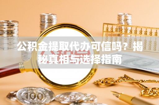 江都公积金提取代办可信吗？揭秘真相与选择指南