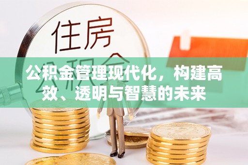 江都公积金管理现代化，构建高效、透明与智慧的未来