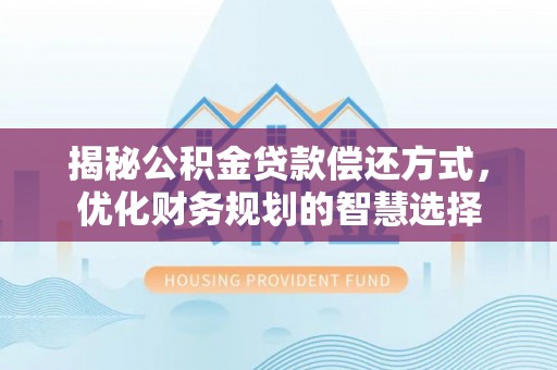 江都揭秘公积金贷款偿还方式，优化财务规划的智慧选择