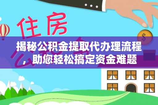 江都揭秘公积金提取代办理流程，助您轻松搞定资金难题