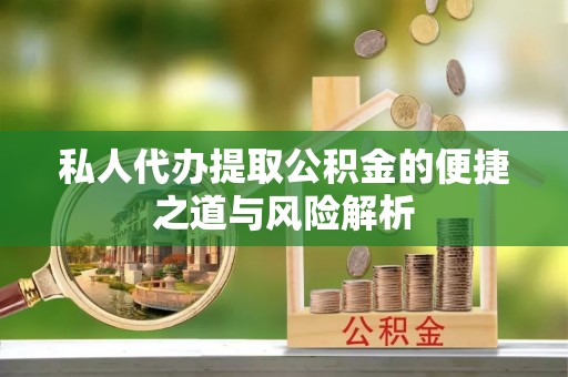 江都私人代办提取公积金的便捷之道与风险解析