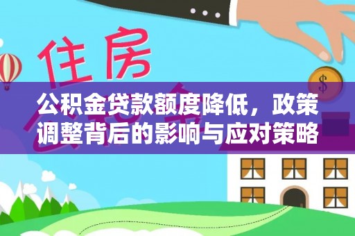 江都公积金贷款额度降低，政策调整背后的影响与应对策略