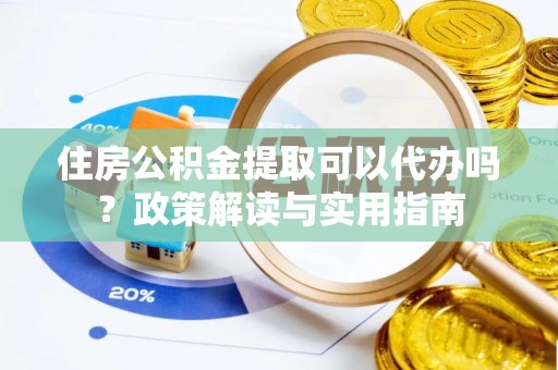 江都住房公积金提取可以代办吗？政策解读与实用指南