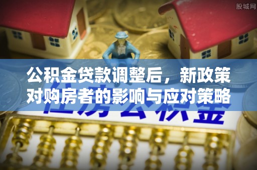 江都公积金贷款调整后，新政策对购房者的影响与应对策略