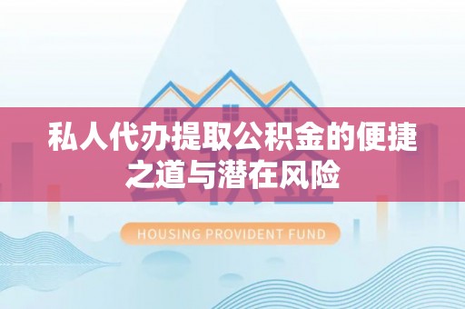 江都私人代办提取公积金的便捷之道与潜在风险