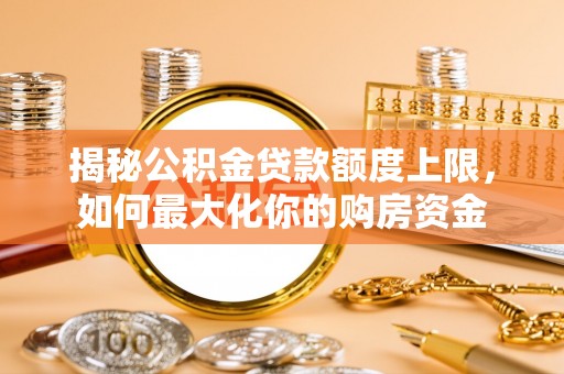 江都揭秘公积金贷款额度上限，如何最大化你的购房资金