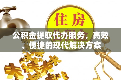 江都公积金提取代办服务，高效、便捷的现代解决方案