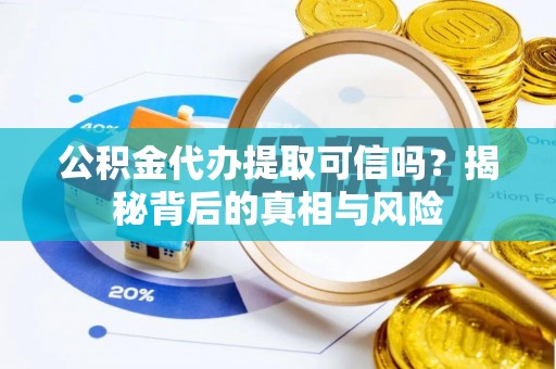 江都公积金代办提取可信吗？揭秘背后的真相与风险
