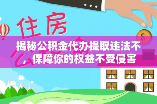 江都揭秘公积金代办提取违法不，保障你的权益不受侵害