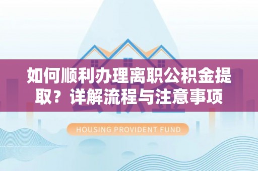 江都如何顺利办理离职公积金提取？详解流程与注意事项