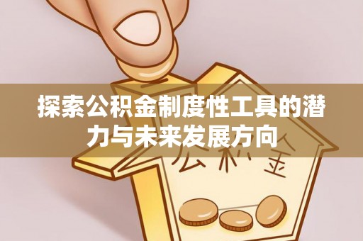 江都探索公积金制度性工具的潜力与未来发展方向