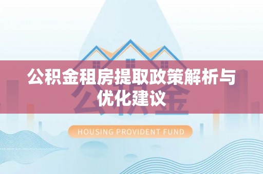 江都公积金租房提取政策解析与优化建议
