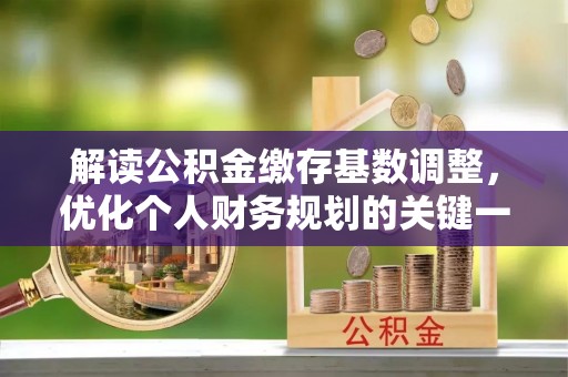 江都解读公积金缴存基数调整，优化个人财务规划的关键一步
