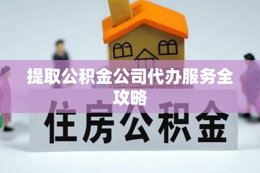 江都提取公积金公司代办服务全攻略