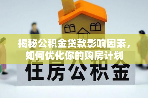 江都揭秘公积金贷款影响因素，如何优化你的购房计划